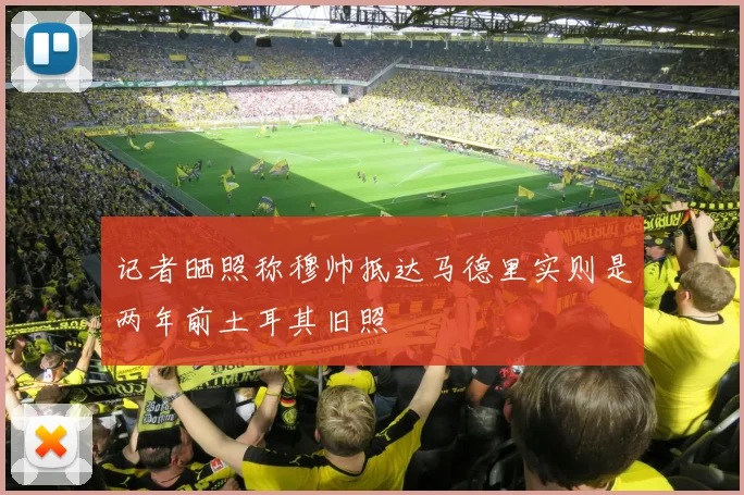 记者晒照称穆帅抵达马德里实则是两年前土耳其旧照