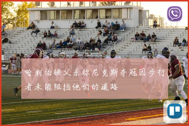 哈利伯顿父亲称尼克斯夺冠因步行者未能阻挡他们的道路