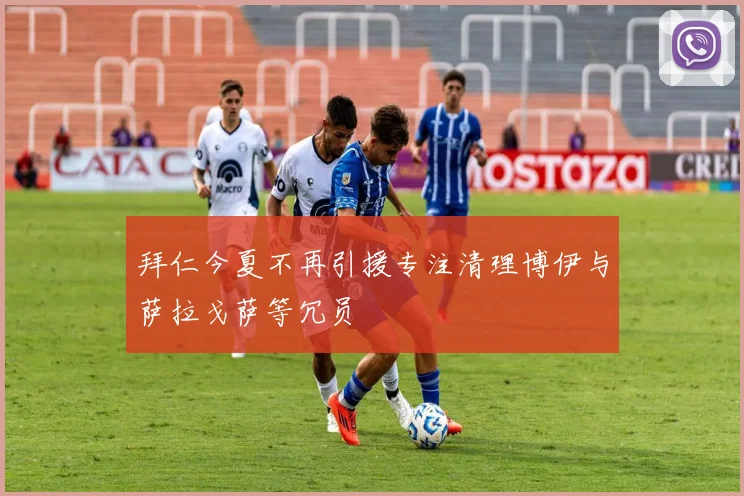拜仁今夏不再引援专注清理博伊与萨拉戈萨等冗员