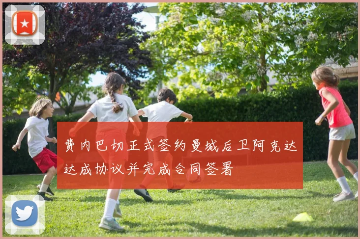 费内巴切正式签约曼城后卫阿克达达成协议并完成合同签署