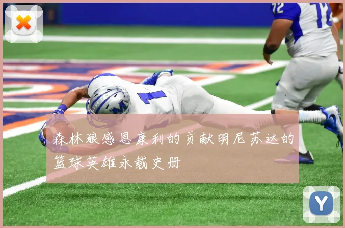 森林狼感恩康利的贡献明尼苏达的篮球英雄永载史册