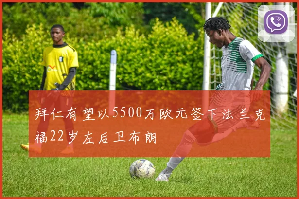 拜仁有望以5500万欧元签下法兰克福22岁左后卫布朗