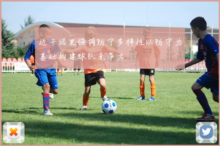 迈卡诺里强调防守多样性以防守为基础构建球队竞争力