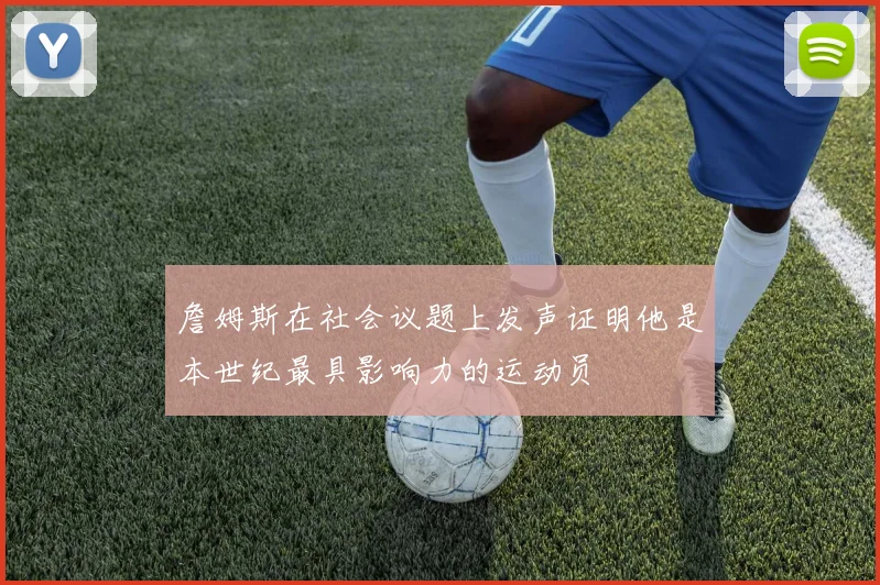 詹姆斯在社会议题上发声证明他是本世纪最具影响力的运动员