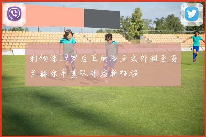 利物浦19岁后卫纳洛正式外租至芬兰赫尔辛基队开启新征程