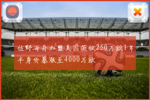 佐野海舟加盟美因茨仅250万欧1年半身价暴涨至4000万欧