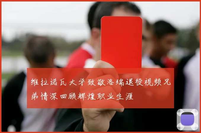 维拉诺瓦大学致敬洛瑞退役视频兄弟情深回顾辉煌职业生涯