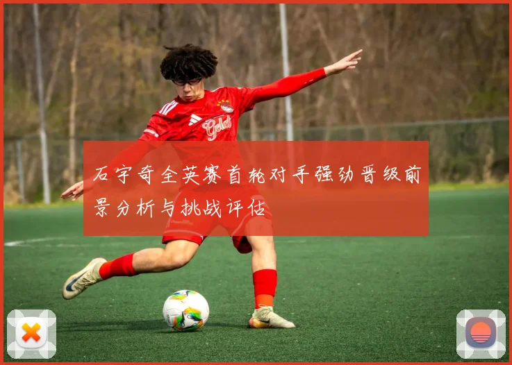 石宇奇全英赛首轮对手强劲晋级前景分析与挑战评估