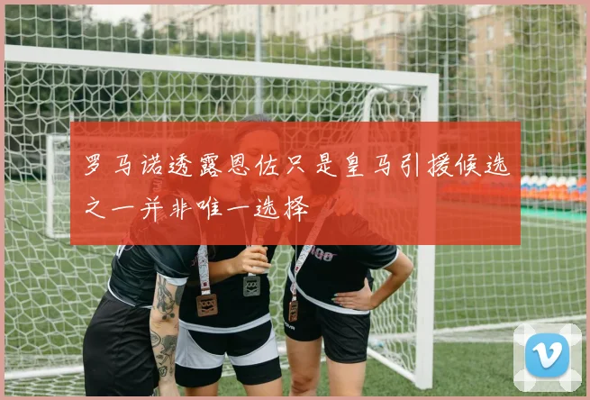 罗马诺透露恩佐只是皇马引援候选之一并非唯一选择